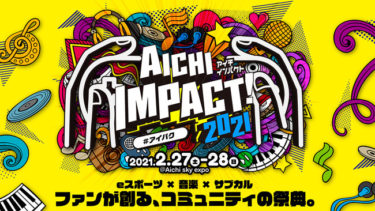 あの興奮が再び！AICHI IMPACT!2021開催決定！eスポーツ×音楽×サブカル、ファンが創る、コミュニティの祭典！  2021年2月27-28日、Aichi Sky Expoにてハイブリッド開催！