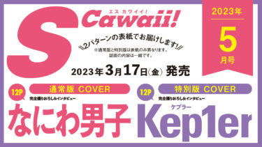 情報解禁　S Cawaii ５月号（3/17発売） 【通常版カバー】なにわ男子、【特別版カバー】Kep1er が登場！ S Cawaii! 5月号(3月17日発売)は、2パターンの表紙でお届けします。