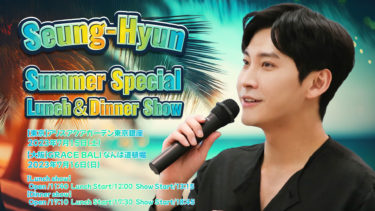 ソン・スンヒョン（元FTISLAND）初のLunch＆Dinner Show決定！Seung-Hyun Summer Special Lunch＆Dinner Show 7/15（土）東京・7/16（日）大阪にて開催！