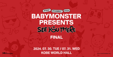 追加公演決定！！ 7月30日(火)、7月31日(水) 神戸・ワールド記念ホールにて『BABYMONSTER PRESENTS：SEE YOU THERE -FINAL-』開催
